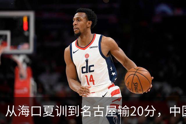 从海口夏训到名古屋输20分，中国男篮这个夏天到底值几分？